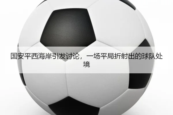 国安平西海岸引发讨论，一场平局折射出的球队处境
