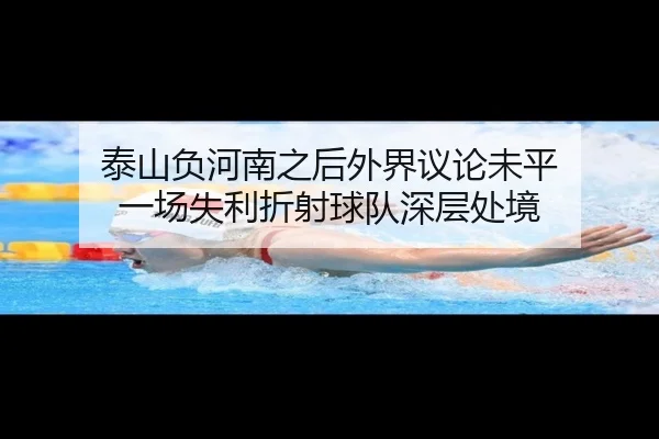 泰山负河南之后外界议论未平 一场失利折射球队深层处境